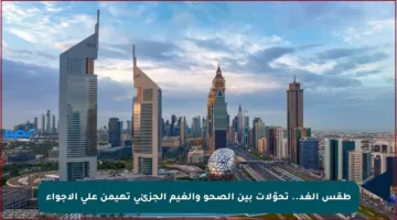 طقس الغد.. تحوّلات بين الصحو والغيم الجزئي تهيمن على الأجواء